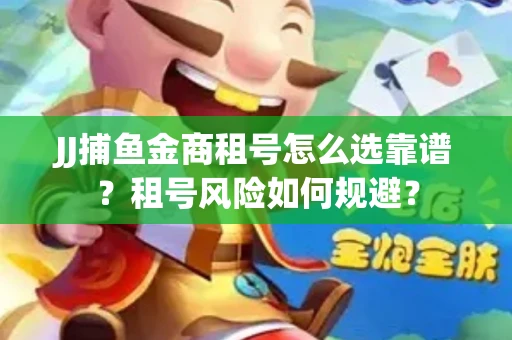 JJ捕鱼金商租号怎么选靠谱？租号风险如何规避？