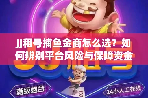 JJ租号捕鱼金商怎么选？如何辨别平台风险与保障资金安全？