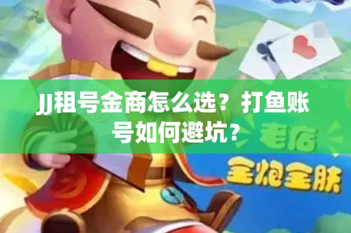 JJ租号金商怎么选？打鱼账号如何避坑？