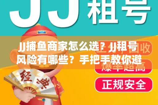 JJ捕鱼商家怎么选？JJ租号风险有哪些？手把手教你避坑指南