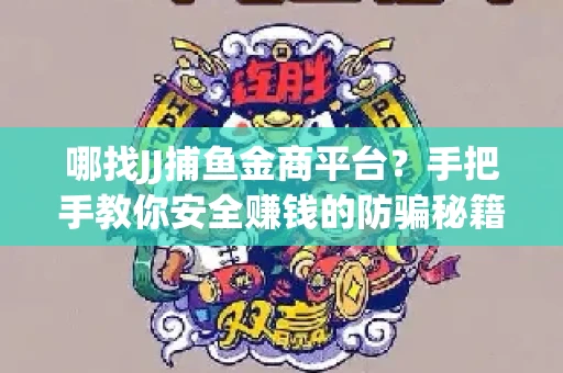 哪找JJ捕鱼金商平台？手把手教你安全赚钱的防骗秘籍