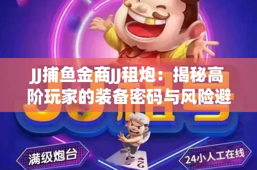 JJ捕鱼金商JJ租炮：揭秘高阶玩家的装备密码与风险避坑指南