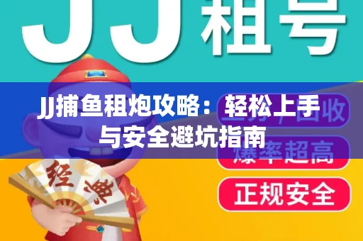 JJ捕鱼租炮攻略：轻松上手与安全避坑指南