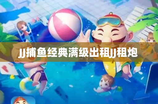 JJ捕鱼经典满级出租JJ租炮
