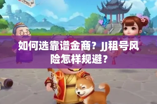 如何选靠谱金商？JJ租号风险怎样规避？