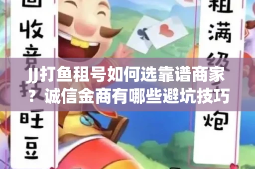 JJ打鱼租号如何选靠谱商家？诚信金商有哪些避坑技巧？