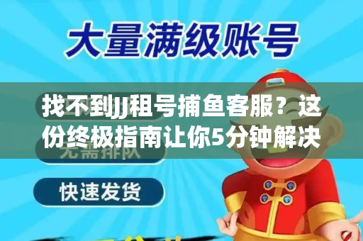 找不到JJ租号捕鱼客服？这份终极指南让你5分钟解决问题