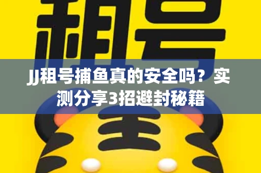 JJ租号捕鱼真的安全吗？实测分享3招避封秘籍