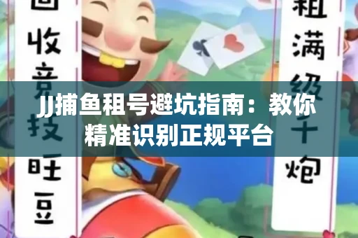 JJ捕鱼租号避坑指南：教你精准识别正规平台