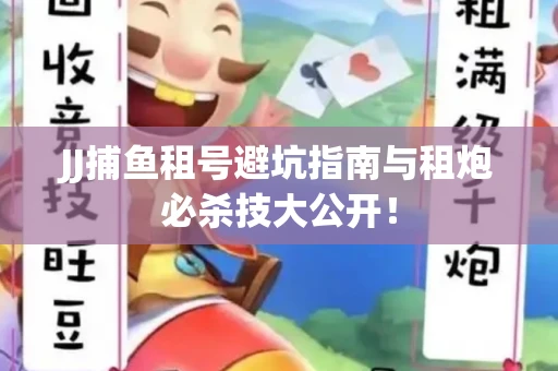 JJ捕鱼租号避坑指南与租炮必杀技大公开！