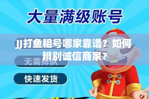 JJ打鱼租号哪家靠谱？如何辨别诚信商家？