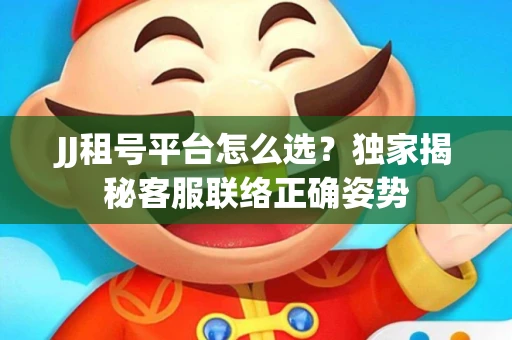 JJ租号平台怎么选？独家揭秘客服联络正确姿势
