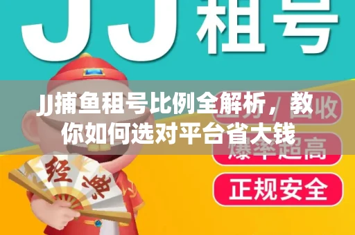 JJ捕鱼租号比例全解析，教你如何选对平台省大钱