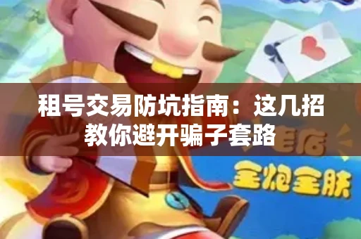 租号交易防坑指南：这几招教你避开骗子套路