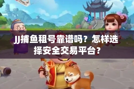 JJ捕鱼租号靠谱吗？怎样选择安全交易平台？