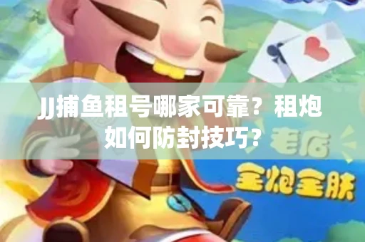 JJ捕鱼租号哪家可靠？租炮如何防封技巧？