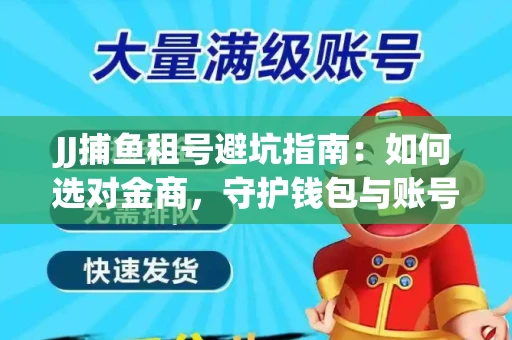 JJ捕鱼租号避坑指南：如何选对金商，守护钱包与账号安全