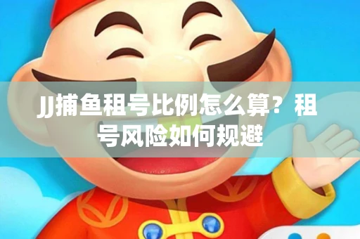 JJ捕鱼租号比例怎么算？租号风险如何规避