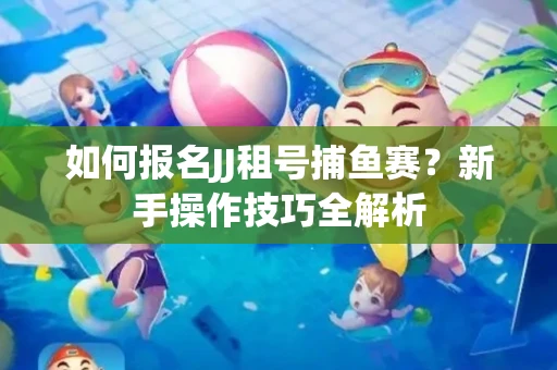 如何报名JJ租号捕鱼赛？新手操作技巧全解析