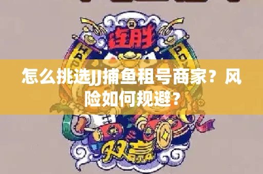 怎么挑选JJ捕鱼租号商家？风险如何规避？