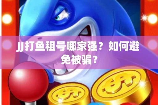 JJ打鱼租号哪家强？如何避免被骗？