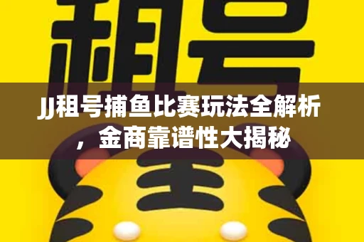 JJ租号捕鱼比赛玩法全解析，金商靠谱性大揭秘