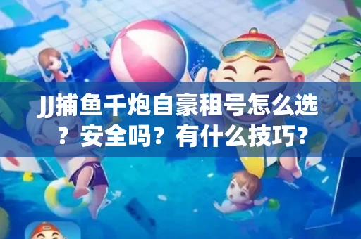 JJ捕鱼千炮自豪租号怎么选？安全吗？有什么技巧？