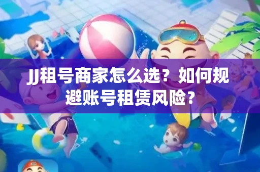 JJ租号商家怎么选？如何规避账号租赁风险？
