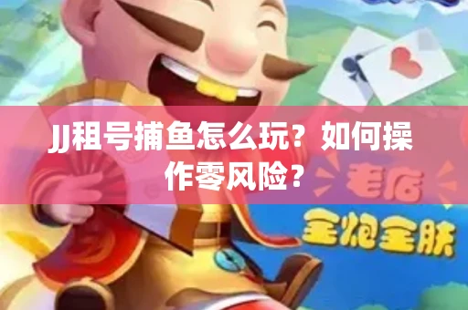 JJ租号捕鱼怎么玩？如何操作零风险？