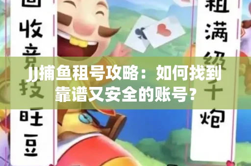 JJ捕鱼租号攻略：如何找到靠谱又安全的账号？