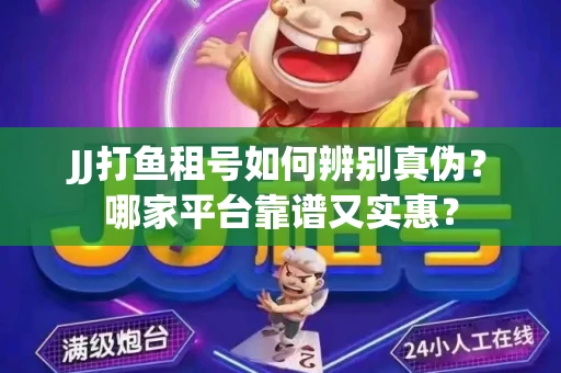 JJ打鱼租号如何辨别真伪？哪家平台靠谱又实惠？