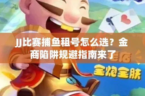 JJ比赛捕鱼租号怎么选？金商陷阱规避指南来了