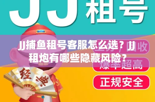 JJ捕鱼租号客服怎么选？JJ租炮有哪些隐藏风险？