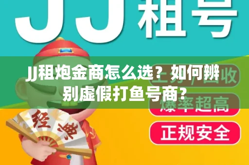 JJ租炮金商怎么选？如何辨别虚假打鱼号商？