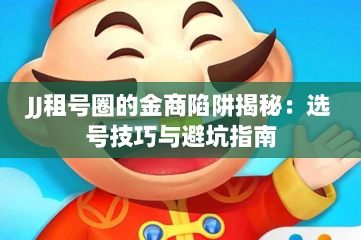 JJ租号圈的金商陷阱揭秘：选号技巧与避坑指南