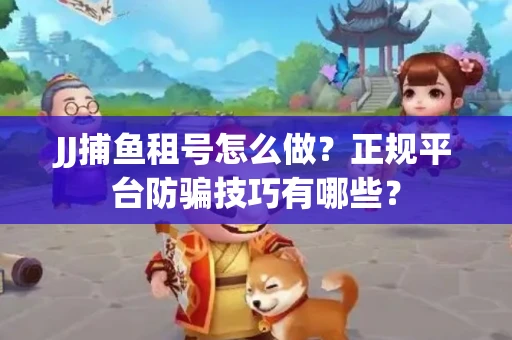 JJ捕鱼租号怎么做？正规平台防骗技巧有哪些？