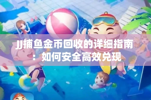 JJ捕鱼金币回收的详细指南：如何安全高效兑现