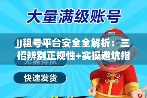 JJ租号平台安全全解析：三招辨别正规性+实操避坑指南