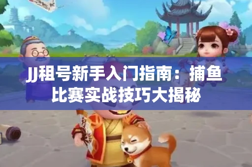 JJ租号新手入门指南：捕鱼比赛实战技巧大揭秘