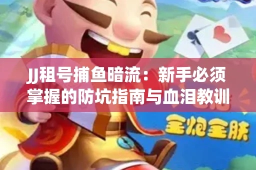JJ租号捕鱼暗流：新手必须掌握的防坑指南与血泪教训